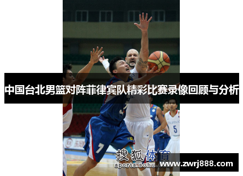 中国台北男篮对阵菲律宾队精彩比赛录像回顾与分析