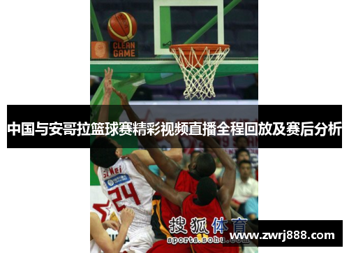 中国与安哥拉篮球赛精彩视频直播全程回放及赛后分析