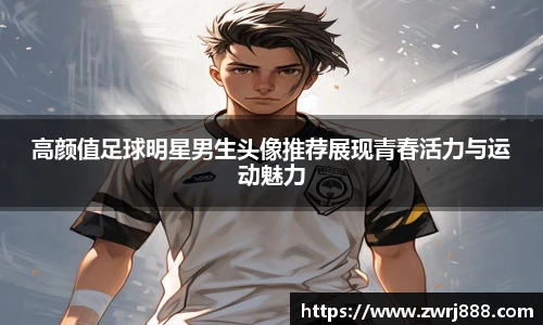 高颜值足球明星男生头像推荐展现青春活力与运动魅力